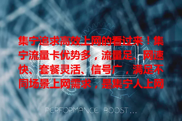 集宁追求高效上网的看过来！集宁流量卡优势多，流量足、网速快、套餐灵活、信号广，满足不同场景上网需求，是集宁人上网好选择