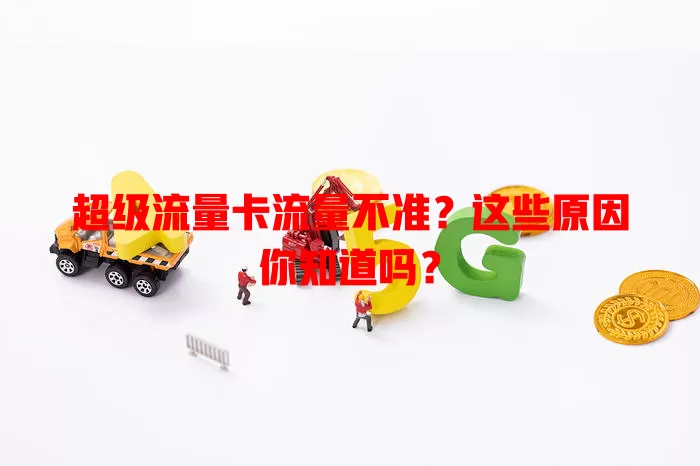 超级流量卡流量不准？这些原因你知道吗？