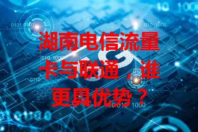 湖南电信流量卡与联通，谁更具优势？
