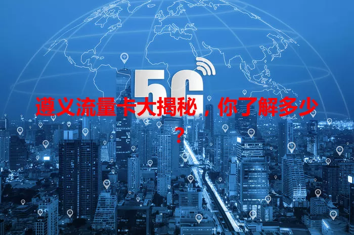 遵义流量卡大揭秘，你了解多少？