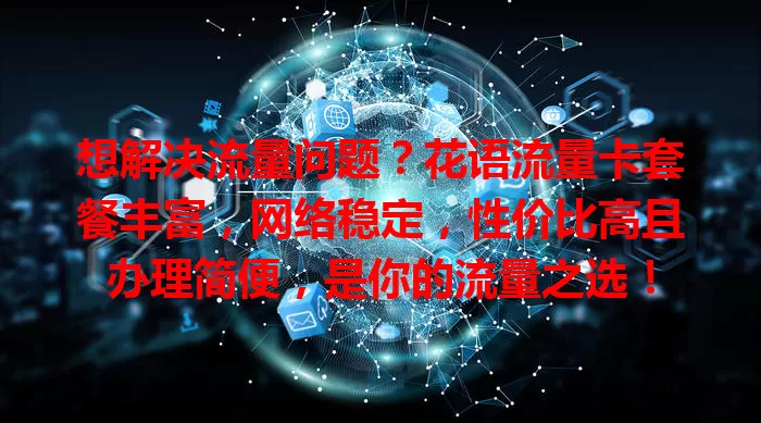 想解决流量问题？花语流量卡套餐丰富，网络稳定，性价比高且办理简便，是你的流量之选！
