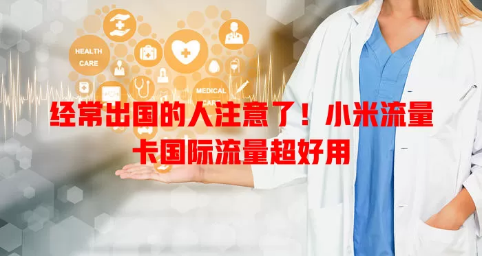 经常出国的人注意了！小米流量卡国际流量超好用