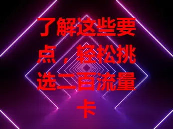 了解这些要点，轻松挑选二百流量卡
