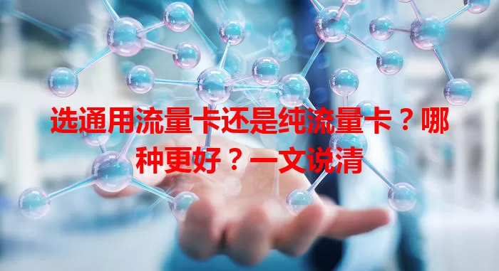 选通用流量卡还是纯流量卡？哪种更好？一文说清