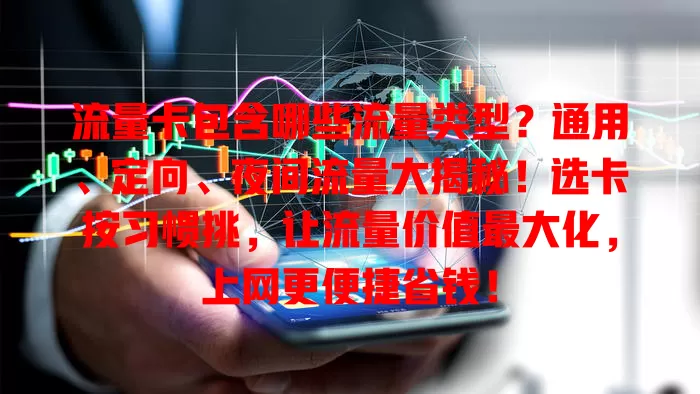 流量卡包含哪些流量类型？通用、定向、夜间流量大揭秘！选卡按习惯挑，让流量价值最大化，上网更便捷省钱！