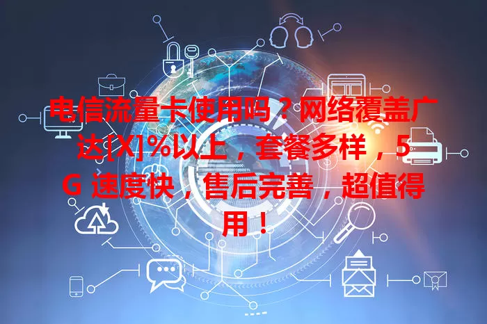 电信流量卡使用吗？网络覆盖广达[X]%以上，套餐多样，5G 速度快，售后完善，超值得用！