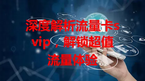 深度解析流量卡svip，解锁超值流量体验