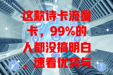 这款诗卡流量卡，99%的人都没搞明白，速看优势与使用误区！
