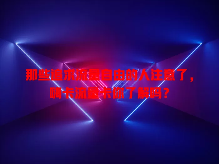 那些追求流量自由的人注意了，嗨卡流量卡你了解吗？