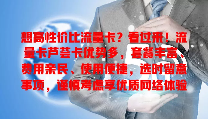 想高性价比流量卡？看过来！流量卡芦荟卡优势多，套餐丰富、费用亲民、使用便捷，选时留意事项，谨慎考虑享优质网络体验