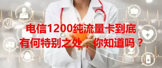 电信1200纯流量卡到底有何特别之处，你知道吗？
