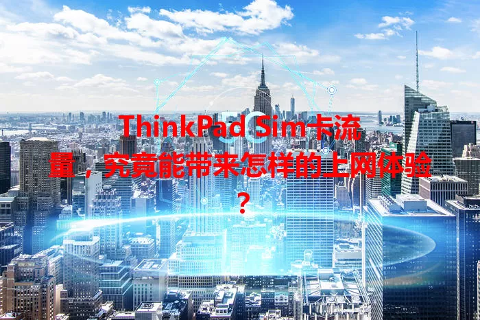 ThinkPad Sim卡流量，究竟能带来怎样的上网体验？