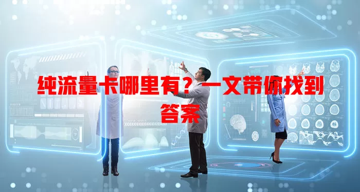 纯流量卡哪里有？一文带你找到答案