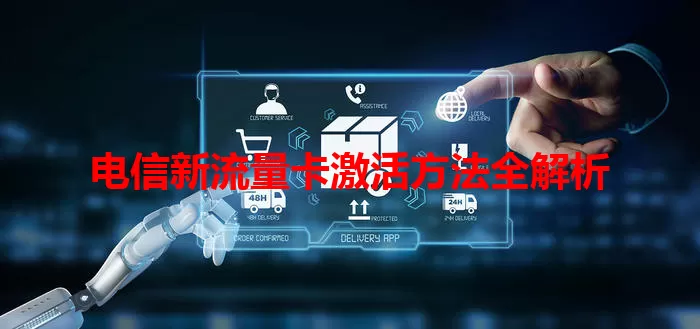 电信新流量卡激活方法全解析