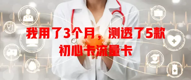 我用了3个月，测透了5款初心卡流量卡