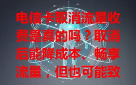 电信卡取消流量收费是真的吗？取消后能降成本、畅享流量，但也可能致网络拥堵，影响运营商盈利，虽有不确定性，若落地对用户好处多，超期待成真！