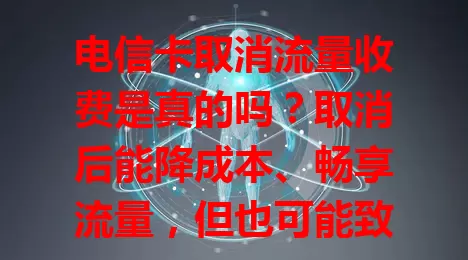 电信卡取消流量收费是真的吗？取消后能降成本、畅享流量，但也可能致网络拥堵，影响运营商盈利，虽有不确定性，若落地对用户好处多，超期待成真！