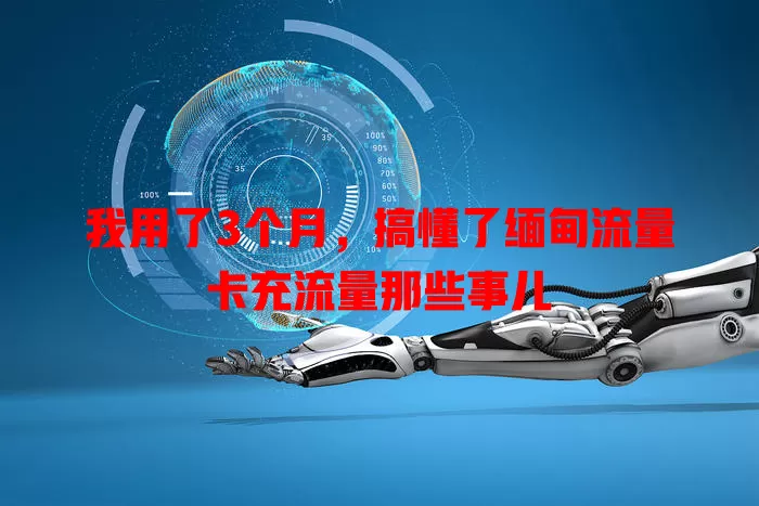 我用了3个月，搞懂了缅甸流量卡充流量那些事儿