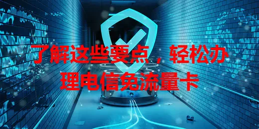 了解这些要点，轻松办理电信免流量卡
