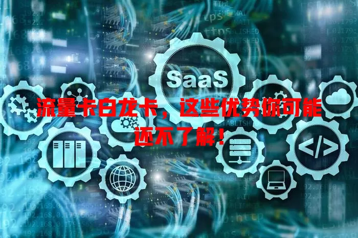 流量卡白龙卡，这些优势你可能还不了解！