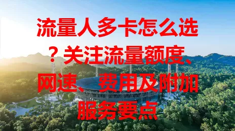 流量人多卡怎么选？关注流量额度、网速、费用及附加服务要点
