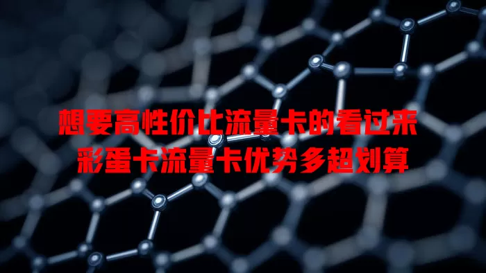 想要高性价比流量卡的看过来 彩蛋卡流量卡优势多超划算