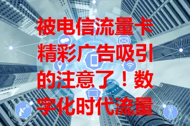 被电信流量卡精彩广告吸引的注意了！数字化时代流量关键，其广告简洁吸睛，突出流量充足与网络稳定，契合各类人群需求，文字画面皆精彩，带来优质网络体验