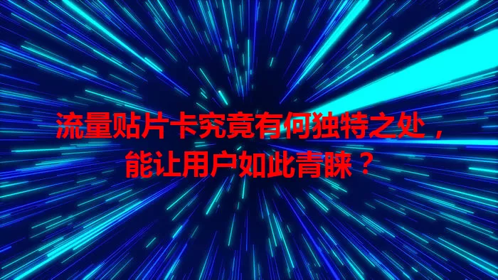 流量贴片卡究竟有何独特之处，能让用户如此青睐？