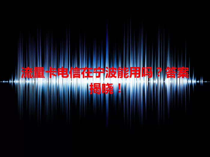 流量卡电信在宁波能用吗？答案揭晓！