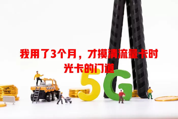 我用了3个月，才摸清流量卡时光卡的门道