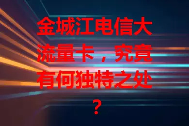 金城江电信大流量卡，究竟有何独特之处？