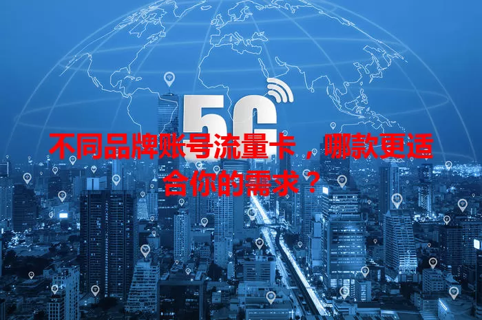 不同品牌账号流量卡，哪款更适合你的需求？