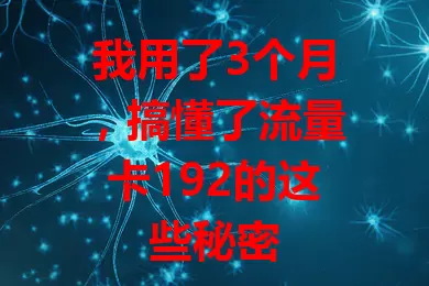 我用了3个月，搞懂了流量卡192的这些秘密
