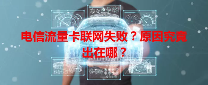 电信流量卡联网失败？原因究竟出在哪？