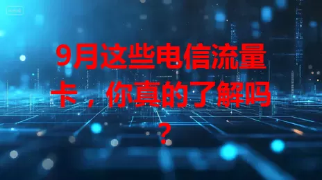 9月这些电信流量卡，你真的了解吗？