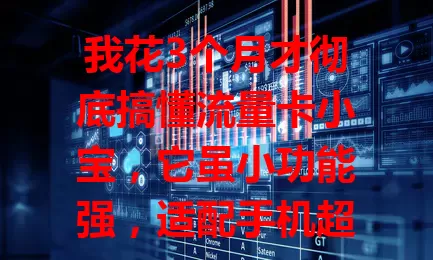我花3个月才彻底搞懂流量卡小宝，它虽小功能强，适配手机超稳，多场景畅享网络无压力