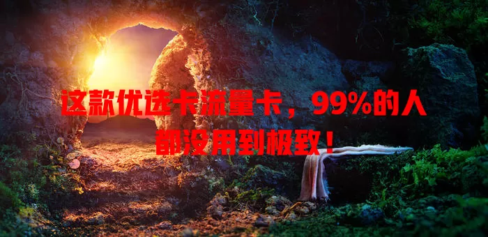 这款优选卡流量卡，99%的人都没用到极致！