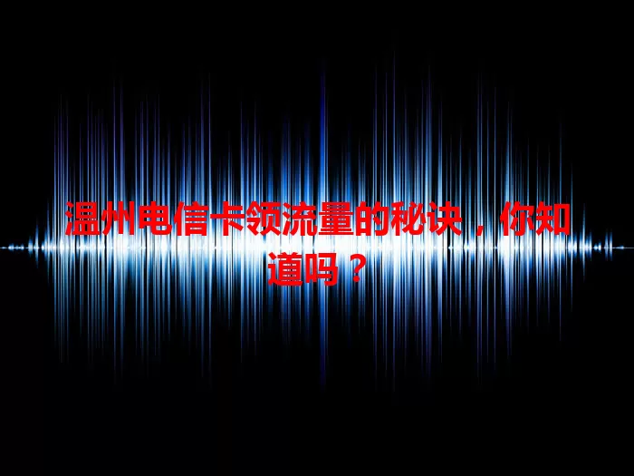 温州电信卡领流量的秘诀，你知道吗？