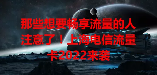 那些想要畅享流量的人注意了！上海电信流量卡2022来袭