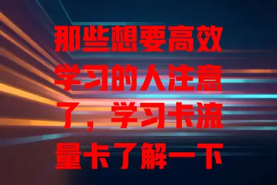 那些想要高效学习的人注意了，学习卡流量卡了解一下？