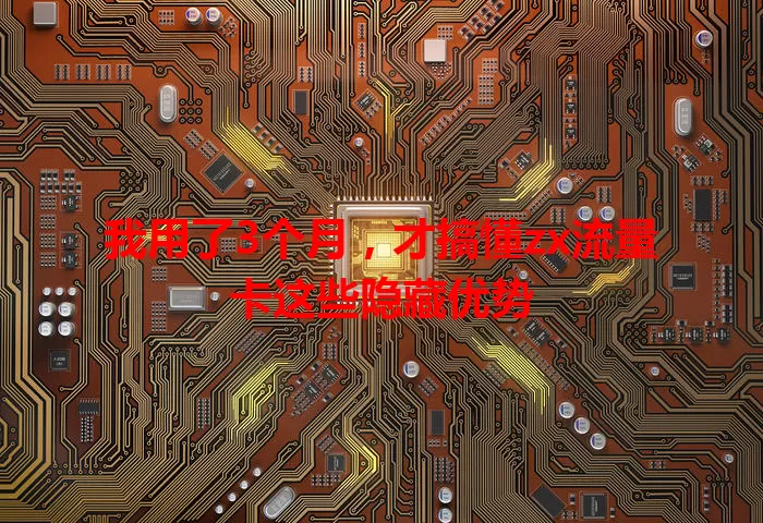 我用了3个月，才搞懂zx流量卡这些隐藏优势