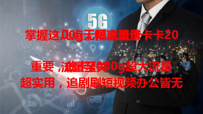 掌握这几点，畅享流量卡卡2000g无限流量卡

流量至关重要，此卡2000g超大流量超实用，追剧刷短视频办公皆无忧。无限流量省心，网络稳定，玩游戏、视频通话体验佳，还在愁流量？快来试试！