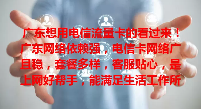 广东想用电信流量卡的看过来！广东网络依赖强，电信卡网络广且稳，套餐多样，客服贴心，是上网好帮手，能满足生活工作所需，让你畅享便捷数字生活