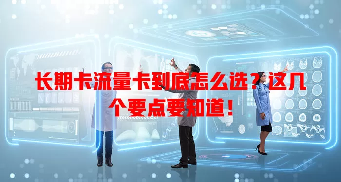 长期卡流量卡到底怎么选？这几个要点要知道！