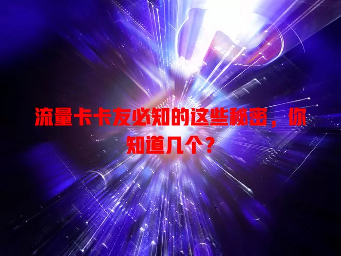 流量卡卡友必知的这些秘密，你知道几个？