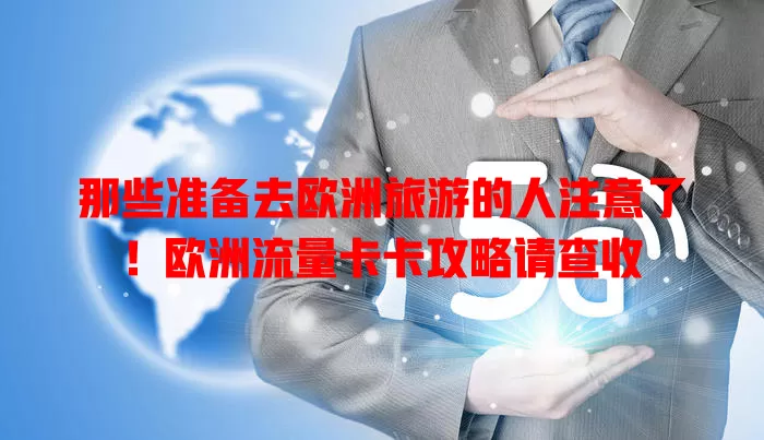 那些准备去欧洲旅游的人注意了！欧洲流量卡卡攻略请查收