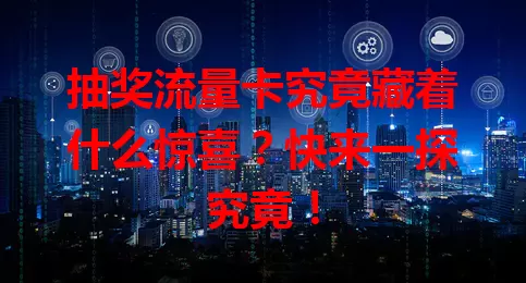 抽奖流量卡究竟藏着什么惊喜？快来一探究竟！