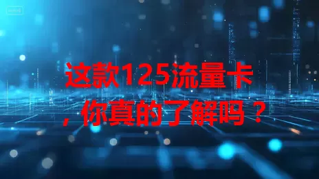 这款125流量卡，你真的了解吗？