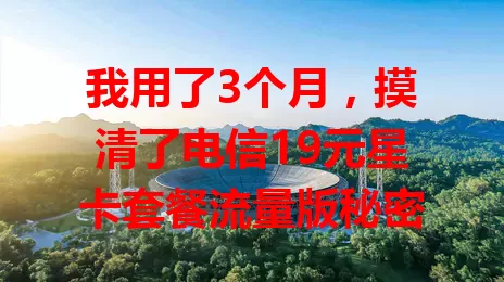 我用了3个月，摸清了电信19元星卡套餐流量版秘密