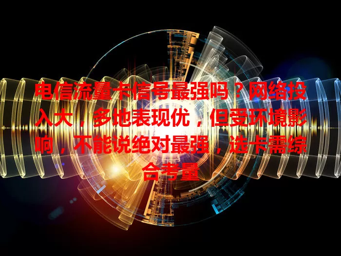 电信流量卡信号最强吗？网络投入大，多地表现优，但受环境影响，不能说绝对最强，选卡需综合考量